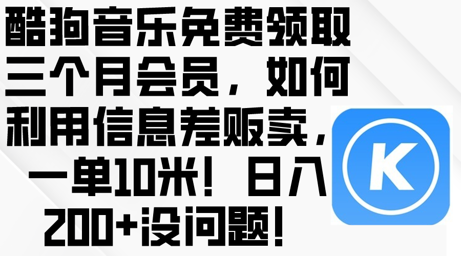 （10236期）酷狗音乐免费领取三个月会员，利用信息差贩卖，一单10米！日入200+没问题-翎创云终点站
