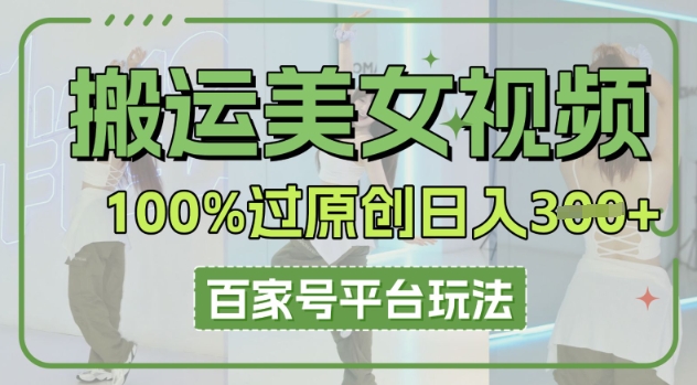 搬运美女视频100%过原创大揭秘，百家号平台玩法，轻松日入3张(可矩阵)-翎创云终点站