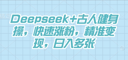 Deepseek+古人健身操，快速涨粉，精准变现，日入多张-翎创云终点站