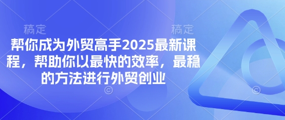 帮你成为外贸高手2025最新课程,帮助你以最快的效率,最稳的方法进行外贸创业-翎创云终点站