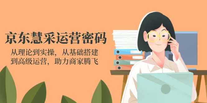 （14248期）京东慧采运营密码：从理论到实操，从基础搭建到高级运营，助力商家腾飞-翎创云终点站