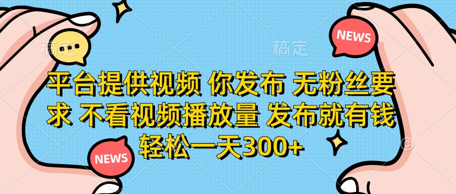 （14317期）平台提供视频 你发布 无粉丝要求 不看视频播放量 发布就有钱 轻松一天300+-翎创云终点站