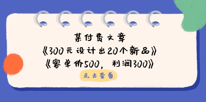 （14209期）某付费文章：《300元设计出20个新品》+《客单价500，利润300》-翎创云终点站