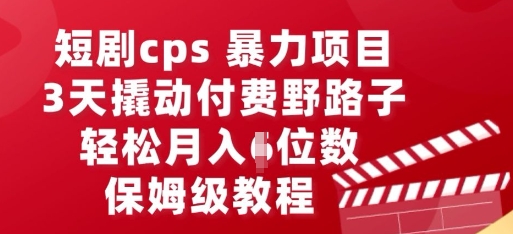 短剧cps暴力项目，3天撬动付费野路子，有人偷偷月入五位数，保姆级教程-翎创云终点站