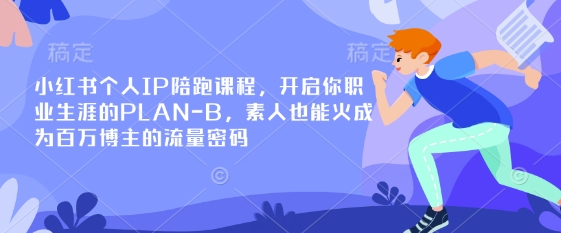 小红书个人IP陪跑课程，开启你职业生涯的PLAN-B，素人也能火成为百万博主的流量密码-翎创云终点站