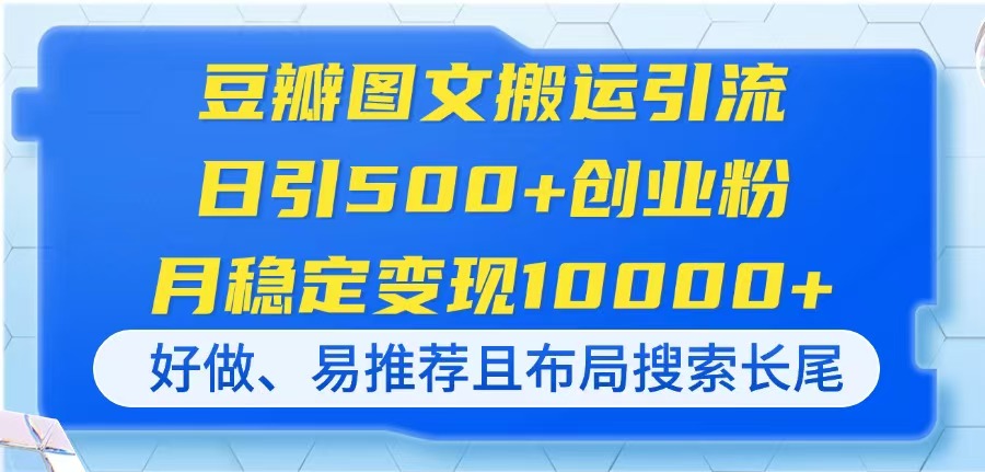 (14323期)豆瓣图文搬运引流,日引500+创业粉,月稳定变现10000+,好做、易推荐且...-翎创云终点站