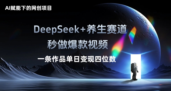 AI赋能下的网创项目，DeepSeek+养生赛道，秒做爆款视频一条作品单日变现三位数-翎创云终点站