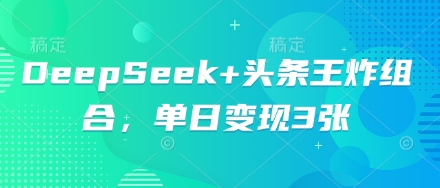 DeepSeek+头条王炸组合，单日变现3张-翎创云终点站