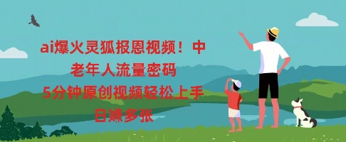 ai爆火灵狐报恩视频，中老年人流量密码，5分钟原创视频轻松上手，日入多张-翎创云终点站
