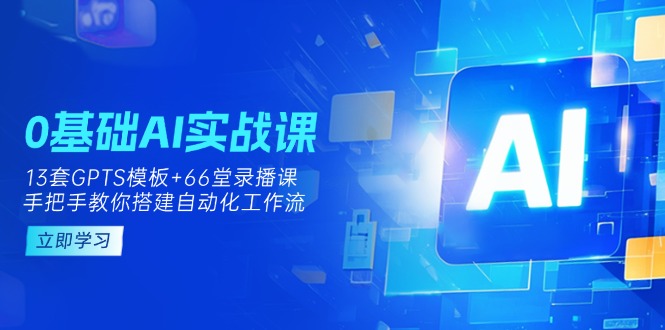（14202期）0基础AI实操课：13套GPTS模板+66字录播课，手把手教你搭建自动化工作流-翎创云终点站