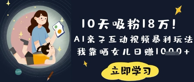 10天吸粉18W!AI亲子互动视频暴利玩法,我靠晒女儿日入数张-翎创云终点站