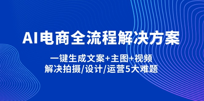 （14200期）AI电商全流程解决方案,一键生成文案+主图+视频,解决拍摄/设计/运营5大难题-翎创云终点站