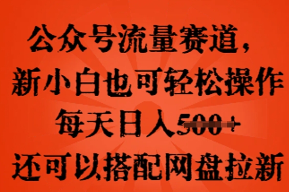 公众号流量赛道，新人小白也可轻松上手操作，每天日入100+，还可以搭配网盘拉新-翎创云终点站