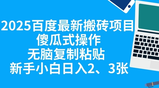 2025百度最新搬砖项目，傻瓜式操作，无脑复制粘贴，新手小白日入2张-翎创云终点站