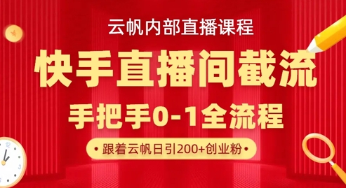 云帆内部直播课·快手直播间截流玩法，日引100+创业粉-翎创云终点站