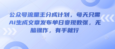 公众号流量主分成计划，每天只需Ai生成文章发布单日变现数张，无脑操作，有手就行-翎创云终点站