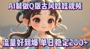 利用AI制做Q版古风娃娃视频，只需三步新手也能做出流量好到爆-翎创云终点站
