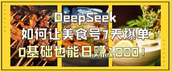 DeepSeek如何让美食号7天爆单，0基础也能日入1k-翎创云终点站