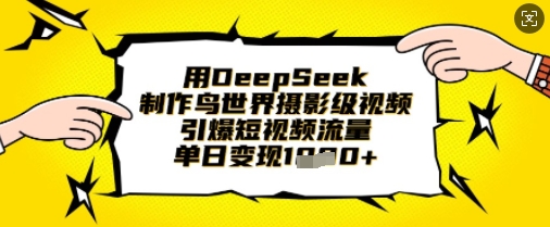 用DeepSeek制作鸟世界摄影级视频，引爆短视频流量，单日变现1k-翎创云终点站