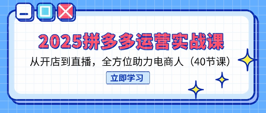 （14259期）2025拼多多运营实战课，从开店到直播，全方位助力电商人（40节课）-翎创云终点站