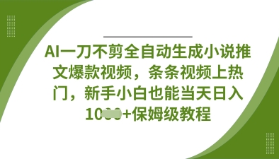 AI一刀不剪全自动生成小说推文爆款视频，条条视频上热门，新手小白也能当天日入数张-翎创云终点站