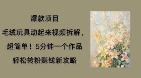 毛绒玩具动起来项目拆解，三四分钟一个作品，轻松转粉挣钱新玩法-翎创云终点站