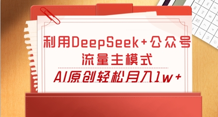 利用DeepSeek+公众号流量主模式，AI原创轻松月入1w+-翎创云终点站