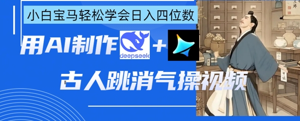 AI古人跳消气操视频制作，deepseek+即梦，小白宝马轻松学会日入四位数-翎创云终点站