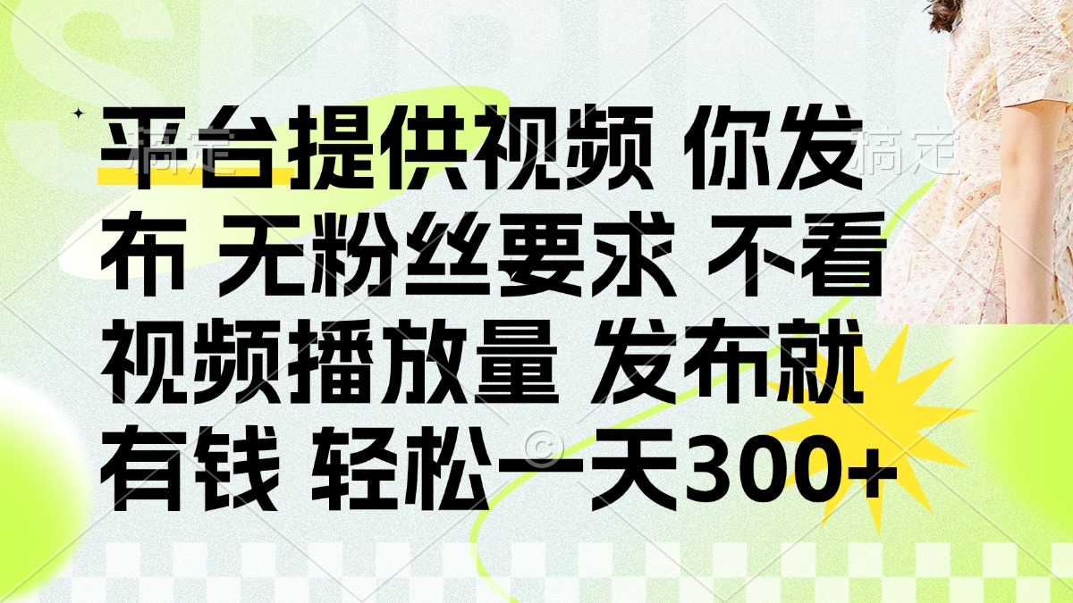 （14224期）发布平台提供视频就有钱 无粉丝要求 不看视频播放量 发布就有钱 一天300+-翎创云终点站