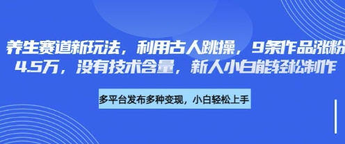 养生赛道新玩法，利用古人跳操，9条作品涨粉4.5W，没有技术含量，新人小白能轻松制作-翎创云终点站