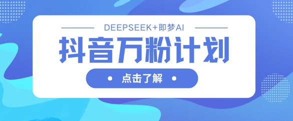 抖音万粉计划，利用DeepSeek+即梦AI生成视频，快速涨到万粉-翎创云终点站