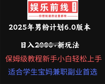 2025年男粉计划6.0版本，日入多张新玩法，保姆级教程新手小白轻松上手，适合学生宝妈兼职副业首选-翎创云终点站