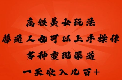 高铁美女玩法，普通人也可以轻松上手，多种渠道变现，一天几张-翎创云终点站