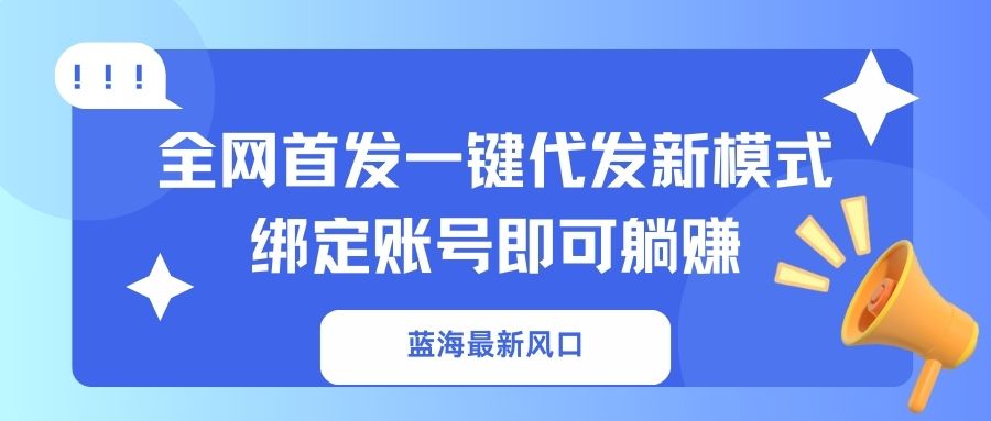（14183期）蓝海最新风口，全网首发一键代发新模式！绑定账号即可躺赚-翎创云终点站