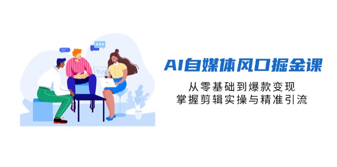 （14329期）AI自媒体风口掘金课，从零基础到爆款变现，掌握剪辑实操与精准引流-翎创云终点站