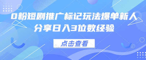 0粉短剧推广标记玩法爆单新人分享日入3位数经验-翎创云终点站