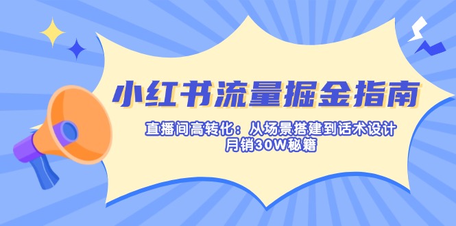 （14174期）小红书流量掘金指南：直播间高转化：从场景搭建到话术设计，月销30W秘籍-翎创云终点站