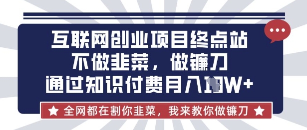 互联网创业尽头-不做韭菜，做镰刀，通过知识付费月入10个【揭秘】-翎创云终点站