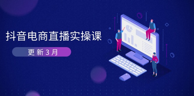 （14253期）抖音电商直播实操课-更新3月 深度剖析算法机制 快速提升直播GMV与带货变现-翎创云终点站