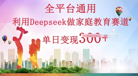 利用Deepseek做家庭教育赛道条条爆款单日变现3张-翎创云终点站