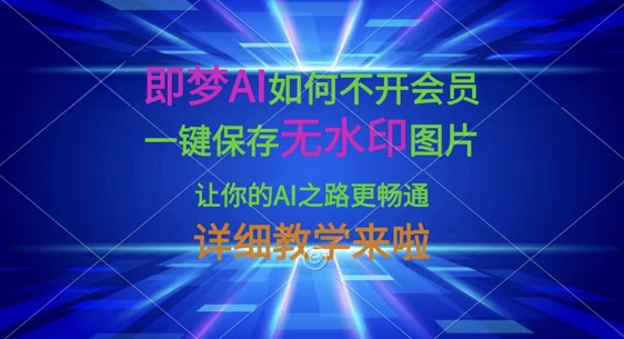 即梦AI如何不开会员，一键保存无水印图片，让你的AI之路更畅通，详细教学来啦-翎创云终点站
