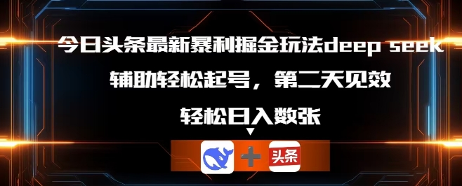 今日头条最新暴利掘金玩法deepseek,辅助轻松矩阵当天起号,第二天见收益,轻松日入数张-翎创云终点站