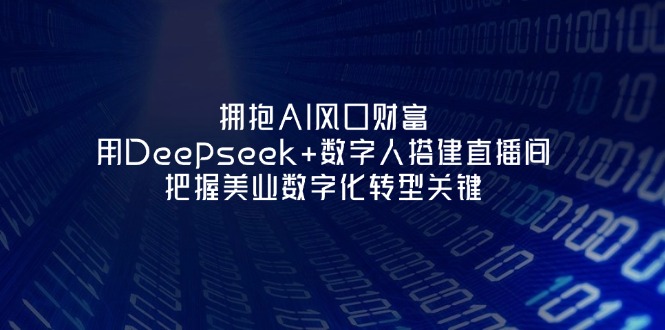 (14299期)拥抱AI风口财富:用Deepseek+数字人搭建直播间,把握美业数字化转型关键-翎创云终点站