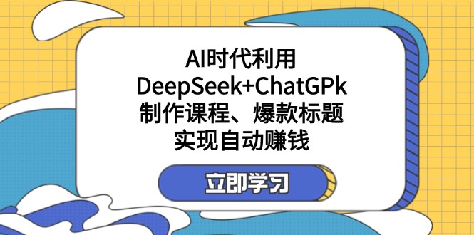 （14149期）某付费文：AI时代利用DeepSeek+ChatGPk制作课程、爆款标题，实现自动赚钱-翎创云终点站