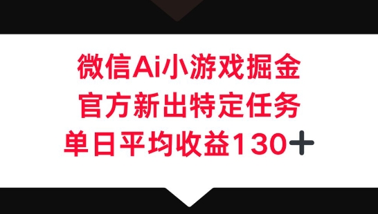 微信AI小游戏掘金，官方新出特定任务，单日平均收益130+-翎创云终点站