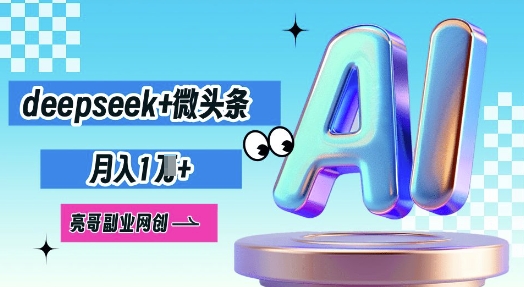 deepseek+微头条，原创图文变现，月入1W-翎创云终点站