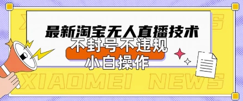 2025年淘宝无人直播带货10.0.全新技术，不违规，不封号，纯小白操作，日入数张【揭秘】-翎创云终点站