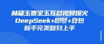 持续爆火的林黛玉贾宝玉互怼视频，比爽文还好看，利用DeepSeek+即梦+豆包就可以完美复刻-翎创云终点站