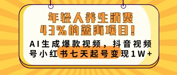 年轻人养生消费43%的蓝海项目，AI生成爆款视频，抖音视频号小红书七天起号变现1w-翎创云终点站