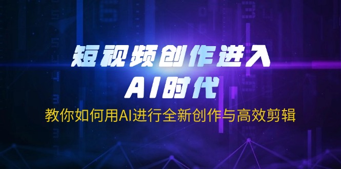 (14145期)短视频创作进入AI时代,教你如何用AI进行全新创作与高效剪辑-翎创云终点站